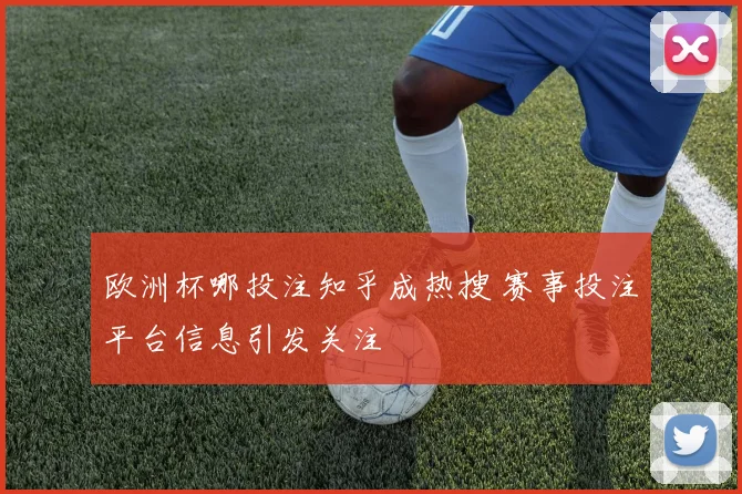欧洲杯哪投注知乎成热搜 赛事投注平台信息引发关注