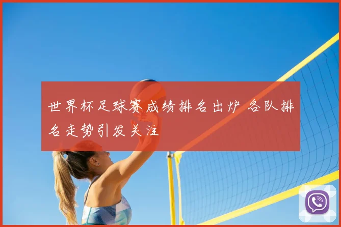 世界杯足球赛成绩排名出炉 各队排名走势引发关注
