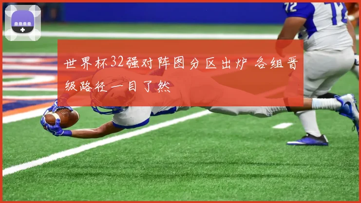 世界杯32强对阵图分区出炉 各组晋级路径一目了然